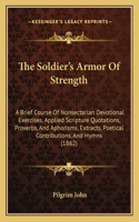 Soldier's Armor Of Strength: A Brief Course Of Nonsectarian Devotional Exercises, Applied Scripture Quotations, Proverbs, And Aphorisms, Extracts, Poetical Contributions, And Hy