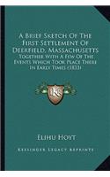 A Brief Sketch Of The First Settlement Of Deerfield, Massachusetts: Together With A Few Of The Events Which Took Place There In Early Times (1833)(English)