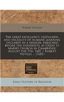 The Great Excellency, Usefulness, and Necessity of Humane Learning Declared in a Sermon, Preached Before the University, at Great St. Maries Church in Cambridge, August the 7th. 1681 / Robert Neville ... (1681)