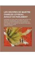 Les Oeuvres de Maistre Charles Loyseau, Avocat En Parlement; Contenant Les Cinq Livres Du Droit Des Offices, Les Traitez Des Seigneuries, Des Ordres & Simples Dignitez, Du Deguerpissement & Delaissement Par Hypotheque, de la Garantie Des