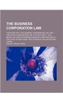 The Business Corporation Law; Together with the General Corporation Law, and the Stock Corporation Law. in Effect May 1, 1891. Being the Laws Governin