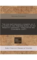The Old Batchelour a Comedy, as It Is Acted at the Theatre-Royal, by His Majesty's Servants / Written by Mr. Congreve. (1697): (English)