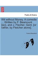 Wit Without Money. a Comedie ... Written by F. Beamount [Sic], and J. Flecher, Gent. [Or Rather, by Fletcher Alone].