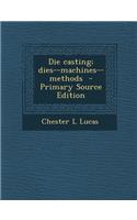 Die Casting; Dies--Machines--Methods - Primary Source Edition