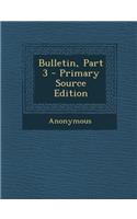 Bulletin, Part 3 - Primary Source Edition: (English)