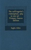 The Suffragette's Redemption, Play in One Act - Primary Source Edition