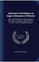 Solutions of Problems in Gage's Elements of Physics: Aslo a General Review, Test Questions, and Hints to Teachers. Being Parts Iii., Iv., and V. of His "Physical Technics,"