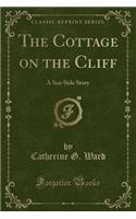 The Cottage on the Cliff: A Sea-Side Story (Classic Reprint)