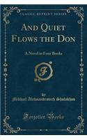 And Quiet Flows the Don: A Novel in Four Books (Classic Reprint)