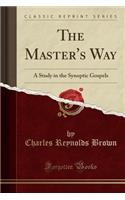 The Master's Way: A Study in the Synoptic Gospels (Classic Reprint)