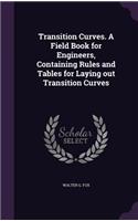 Transition Curves. a Field Book for Engineers, Containing Rules and Tables for Laying Out Transition Curves