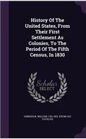 History Of The United States, From Their First Settlement As Colonies, To The Period Of The Fifth Census, In 1830