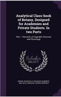Analytical Class-book of Botany, Designed for Academies and Private Students. In two Parts