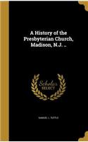 History of the Presbyterian Church, Madison, N.J. ..