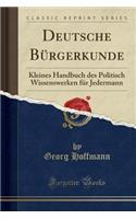 Deutsche Bürgerkunde: Kleines Handbuch des Politisch Wissenswerken für Jedermann (Classic Reprint)