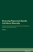 Reversing Pigmented Spindle Cell Nevus Naturally the Raw Vegan Plant-Based Detoxification & Regeneration Workbook for Healing Patients. Volume 2