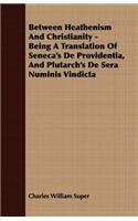Between Heathenism And Christianity - Being A Translation Of Seneca's De Providentia, And Plutarch's De Sera Numinis Vindicta