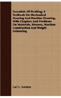 Essentials of Drafting; A Textbook on Mechanical Drawing and Machine Drawing, with Chapters and Problems on Materials, Stresses, Machine Construction and Weight Estimating