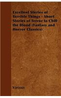 Excellent Stories of Terrible Things - Short Stories of Terror to Chill the Blood (Fantasy and Horror Classics)