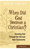 When Did God Become a Christian? Leader Guide: Knowing the God of the Old and New Testaments