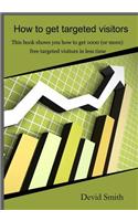 How to Get Targeted Visitors: This Book Shows You How to Get 1000 (or More) Free Targeted Visitors in Less Time