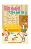 Speed Cleaning: Learn Effective Ways to Clean Up Your House Extremely Fast: Learn Effective Ways to Clean Up Your House Extremely Fast