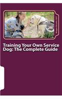 Training Your Own Service Dog: The Complete Guide: Everything you need to know about your owner-trained service dog(1 Training Your Own Service Dog)
