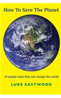 How To Save The Planet: 10 simple steps that can change the world