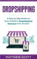 Dropshipping: A Step by Step Guide on How to Build a Dropshipping Business from Scratch