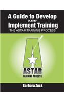 Guide to Develop and Implement Training: The Astar Training Process: The Astar Training Process