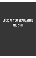 Look at you Graduating and Shit - Graduation Notebook, Funny Graduation Gift for College, High School, Funny Congratulatory Notebook Favorite Graduate Students: 6"x9" Lined Blank 100 Pages Notebook