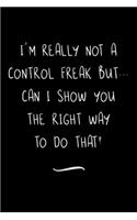 I'm really not a Control Freak But... Can I show you the right way to do that?: Funny Office Notebook/Journal For Women/Men/Coworkers/Boss/Business Woman/Funny office work desk humor/ Stress Relief Anger Management Journal(6x9 i