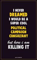 I Never Dreamed I would Be A Super Cool Political Campaign Consultant But Here I Am Killing It: Career Motivational Quotes 6x9 120 Pages Blank Lined Notebook Journal