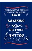 There Are Two Things I Love In This World One Is Kayaking The Other Isn't You