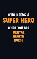 Who Need A SUPER HERO, When You Are mental health nurse: 6X9 Career Pride 120 pages Writing Notebooks
