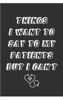 Things I Want to Say To My Patients But I Can't: 6x9 Inches Lined 120 Pages - Notebook, Funny Quote Journal - Humorous, funny gag gifts for Doctors, Nurses, Medical assistant - Appreciation or Than