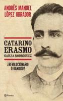 Catarino Erasmo Garza Rodriguez: El Fascinante Retrato de Un Heroe Olvidado, En Voz de Uno de Los Personajes Politicos Mas Influyentes de Mexico