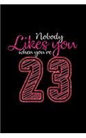 Nobody likes you when you're 23: Notebook - Journal - Diary - 110 Lined pages - 6 x 9 in - 15.24 x 22.86 cm - Doodle Book - Funny Great Gift