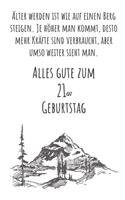 Älter werden ist wie auf einen Berg steigen. Je höher man kommt desto mehr Kräfte sind verbraucht, aber umso weiter sieht man. Alles gute zum 21en Geburtstag