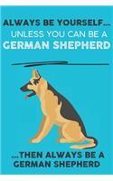 Always Be Yourself Unless You Can Be A German Shepherd Then Always Be A German Shepherd: Cute Dog Lover Journal / Notebook/ Diary Perfect Birthday Card Present or Christmas Gift Show Your Support For Mans Best Friend and The Greatest Pet