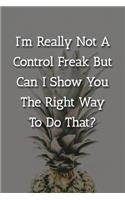 I'm Really Not A Control Freak But Can I Show You The Right Way To Do That? Notebook: Lined Journal, 120 Pages, 6 x 9, Gag Gift Journal, Pineapple Matte Finish