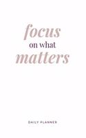 Focus on What Matters: Daily Planner: Flexible Goal Setting Journal to Help you Focus on your Completing your Goals in Life or Business