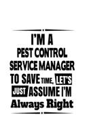 I'm A Pest Control Service Manager To Save Time, Let's Assume That I'm Always Right: Unique Pest Control Service Manager Notebook, Pest Control Service Managing/Organizer Journal Gift, Diary, Doodle Gift or Notebook