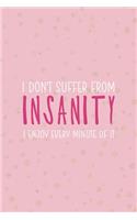 I Don't Suffer From Insanity I Enjoy Every Minute Of It