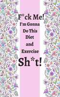 F_ck Me! I'm Gonna Do This Diet and Exercise Sh_t!: Weight Loss Journey Journal, Be Active, Be Healthy, Be Happy.