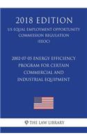 2002-07-05 Energy Efficiency Program for Certain Commercial and Industrial Equipment (Us Energy Efficiency and Renewable Energy Office Regulation) (Eere) (2018 Edition)