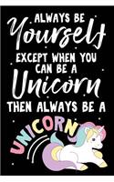 Always Be Yourself Except When You Can Be A Unicorn Then Always Be A Unicorn