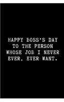 Happy Boss's Day to the Person Whose Job I Never Ever, Ever Want.: A Funny Wide Ruled Line Paper Notebook