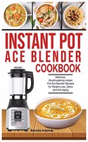 Instant Pot Ace Blender Cookbook: Delicious, Mouthwatering Instant Pot Ace Blender Recipes for Weight-Loss, Detox and Anti-Aging