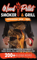 Wood Pellet Smoker and Grill Cookbook 2020 - 2021: For Real Pitmasters. 200+ Delicious Recipes and Techniques to Smoke Meats, Fish, and Vegetables Like a Pro